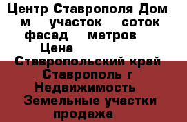  Центр Ставрополя.Дом 95 м2  (участок 10 соток , фасад 20 метров). › Цена ­ 3 500 000 - Ставропольский край, Ставрополь г. Недвижимость » Земельные участки продажа   